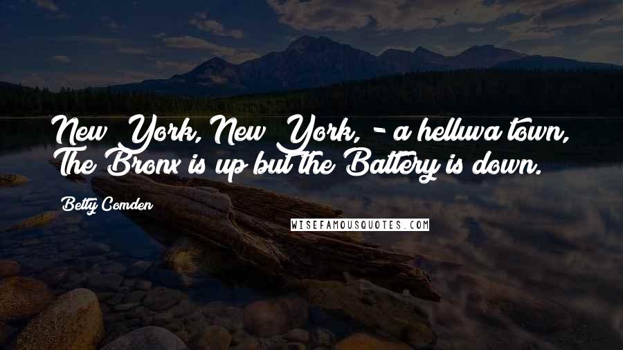 Betty Comden Quotes: New York, New York, - a helluva town, The Bronx is up but the Battery is down.