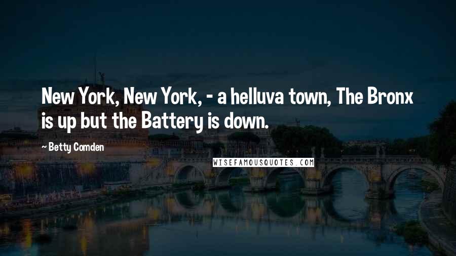 Betty Comden Quotes: New York, New York, - a helluva town, The Bronx is up but the Battery is down.