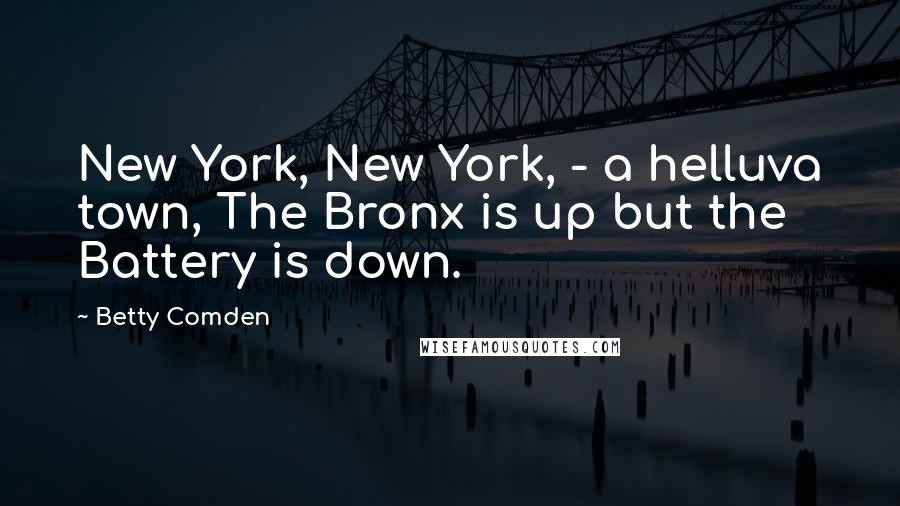 Betty Comden Quotes: New York, New York, - a helluva town, The Bronx is up but the Battery is down.