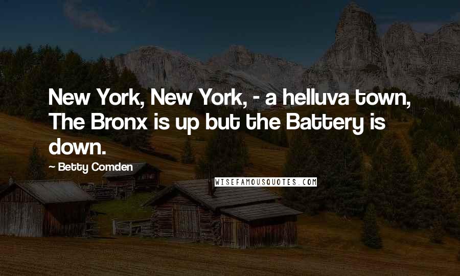 Betty Comden Quotes: New York, New York, - a helluva town, The Bronx is up but the Battery is down.