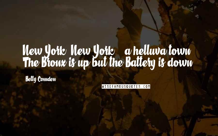 Betty Comden Quotes: New York, New York, - a helluva town, The Bronx is up but the Battery is down.