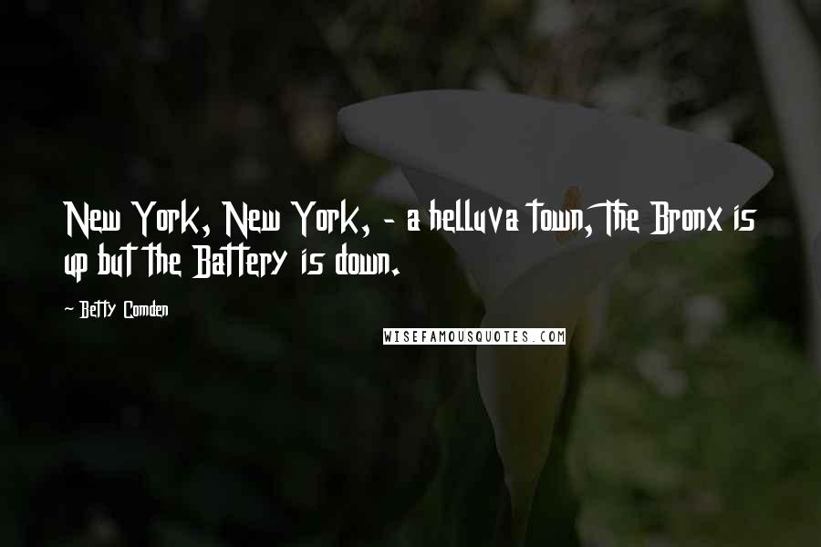 Betty Comden Quotes: New York, New York, - a helluva town, The Bronx is up but the Battery is down.
