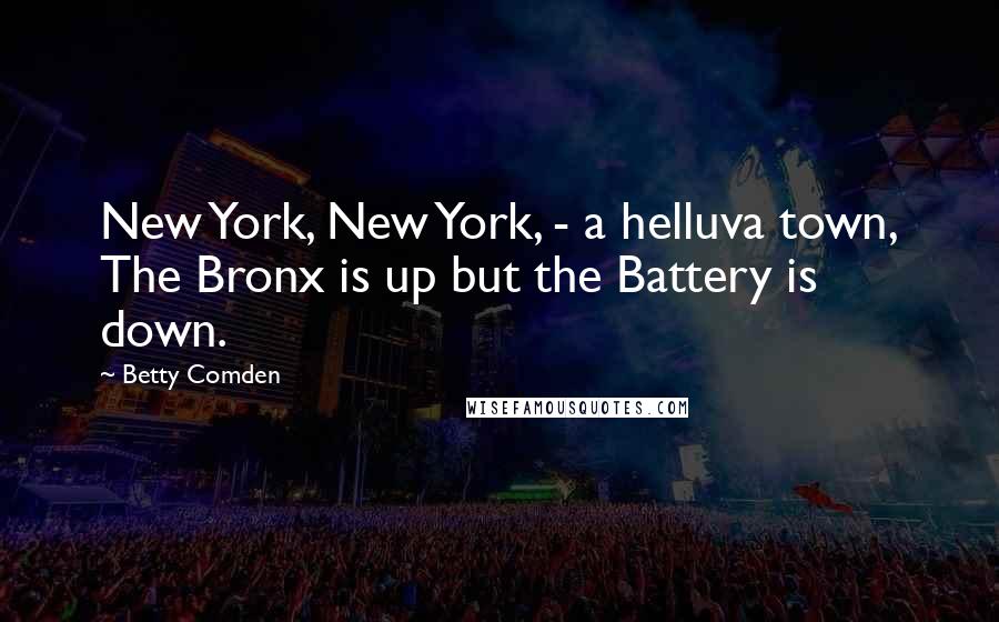 Betty Comden Quotes: New York, New York, - a helluva town, The Bronx is up but the Battery is down.