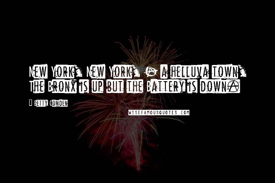 Betty Comden Quotes: New York, New York, - a helluva town, The Bronx is up but the Battery is down.