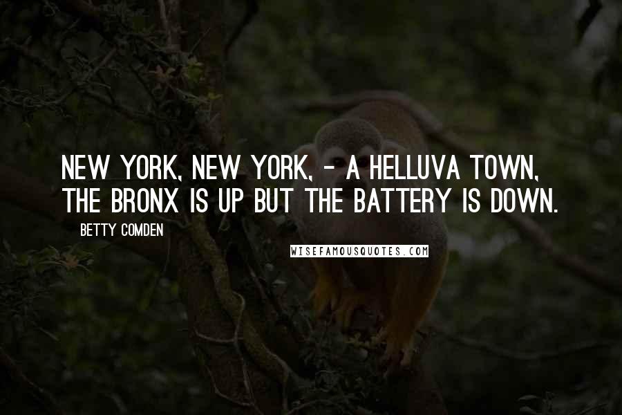 Betty Comden Quotes: New York, New York, - a helluva town, The Bronx is up but the Battery is down.