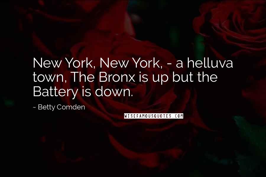 Betty Comden Quotes: New York, New York, - a helluva town, The Bronx is up but the Battery is down.