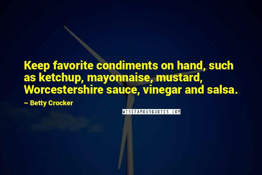 Betty Crocker Quotes: Keep favorite condiments on hand, such as ketchup, mayonnaise, mustard, Worcestershire sauce, vinegar and salsa.