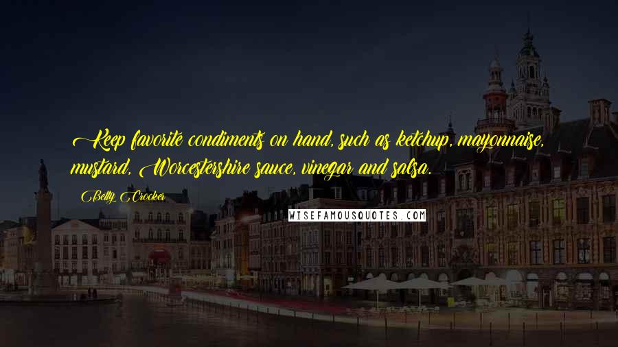 Betty Crocker Quotes: Keep favorite condiments on hand, such as ketchup, mayonnaise, mustard, Worcestershire sauce, vinegar and salsa.