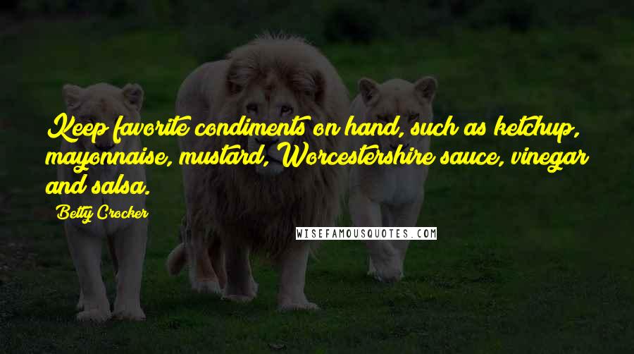 Betty Crocker Quotes: Keep favorite condiments on hand, such as ketchup, mayonnaise, mustard, Worcestershire sauce, vinegar and salsa.