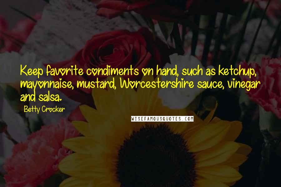 Betty Crocker Quotes: Keep favorite condiments on hand, such as ketchup, mayonnaise, mustard, Worcestershire sauce, vinegar and salsa.