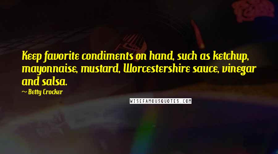 Betty Crocker Quotes: Keep favorite condiments on hand, such as ketchup, mayonnaise, mustard, Worcestershire sauce, vinegar and salsa.