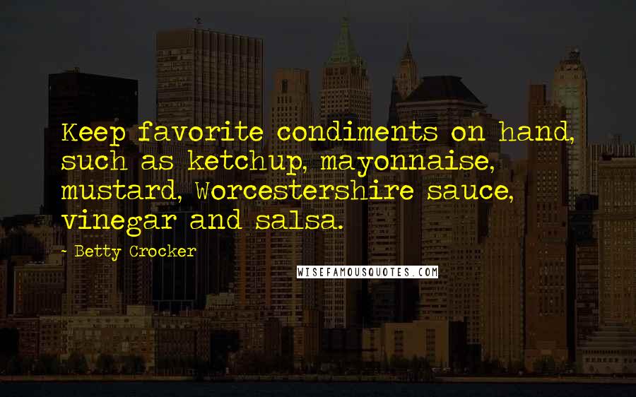 Betty Crocker Quotes: Keep favorite condiments on hand, such as ketchup, mayonnaise, mustard, Worcestershire sauce, vinegar and salsa.