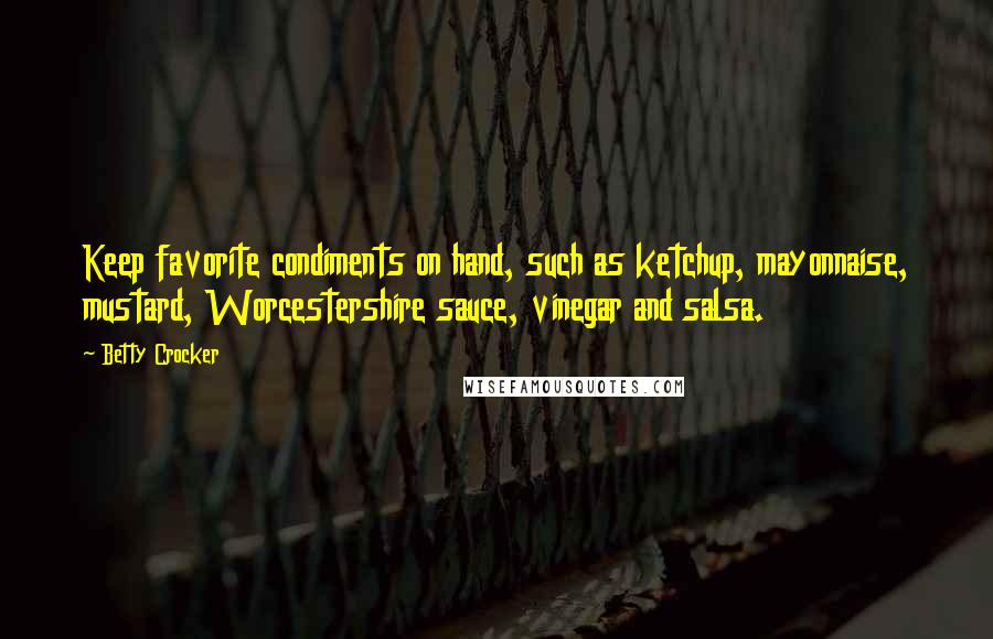 Betty Crocker Quotes: Keep favorite condiments on hand, such as ketchup, mayonnaise, mustard, Worcestershire sauce, vinegar and salsa.