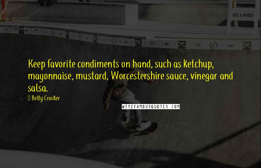 Betty Crocker Quotes: Keep favorite condiments on hand, such as ketchup, mayonnaise, mustard, Worcestershire sauce, vinegar and salsa.