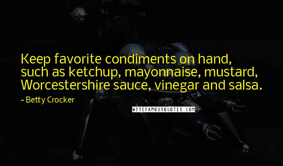 Betty Crocker Quotes: Keep favorite condiments on hand, such as ketchup, mayonnaise, mustard, Worcestershire sauce, vinegar and salsa.