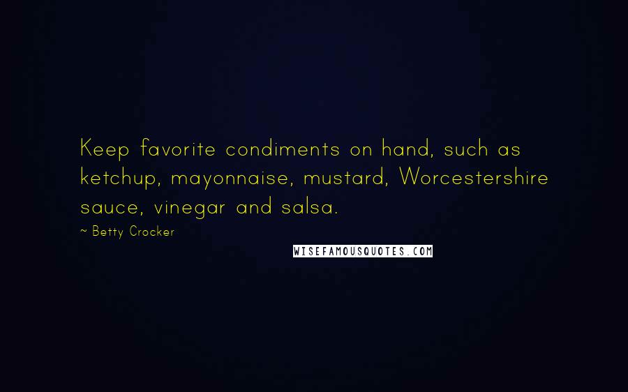 Betty Crocker Quotes: Keep favorite condiments on hand, such as ketchup, mayonnaise, mustard, Worcestershire sauce, vinegar and salsa.