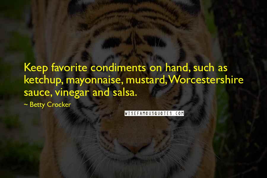 Betty Crocker Quotes: Keep favorite condiments on hand, such as ketchup, mayonnaise, mustard, Worcestershire sauce, vinegar and salsa.