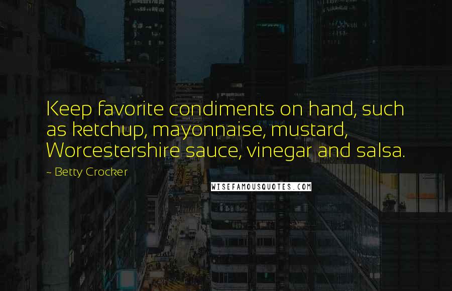 Betty Crocker Quotes: Keep favorite condiments on hand, such as ketchup, mayonnaise, mustard, Worcestershire sauce, vinegar and salsa.