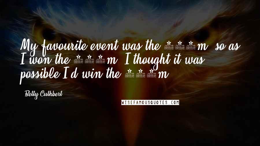 Betty Cuthbert Quotes: My favourite event was the 200m, so as I won the 100m, I thought it was possible I'd win the 200m.