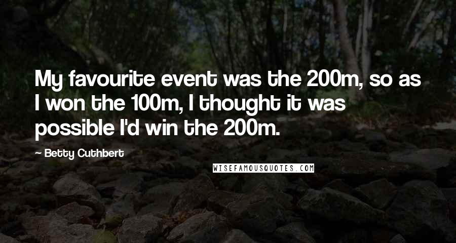 Betty Cuthbert Quotes: My favourite event was the 200m, so as I won the 100m, I thought it was possible I'd win the 200m.