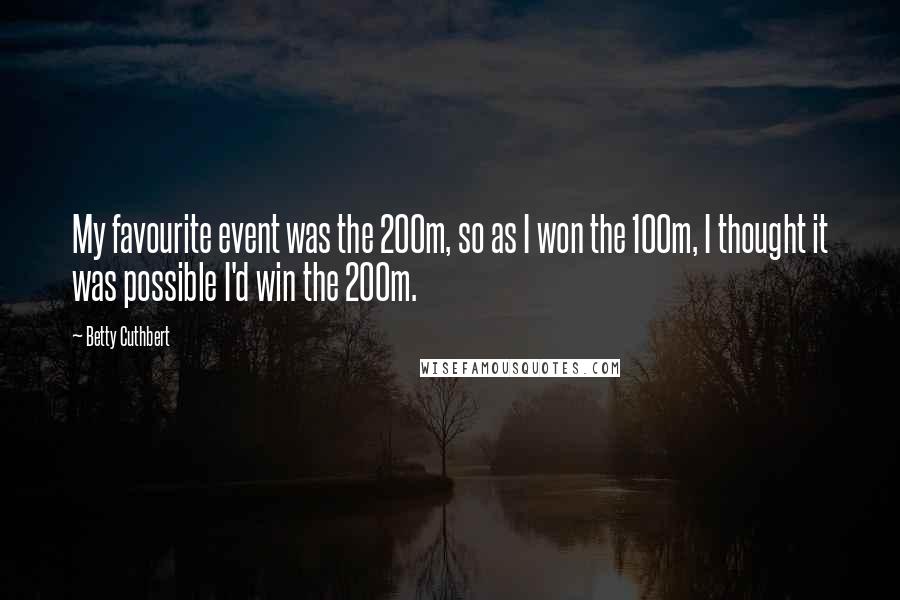 Betty Cuthbert Quotes: My favourite event was the 200m, so as I won the 100m, I thought it was possible I'd win the 200m.