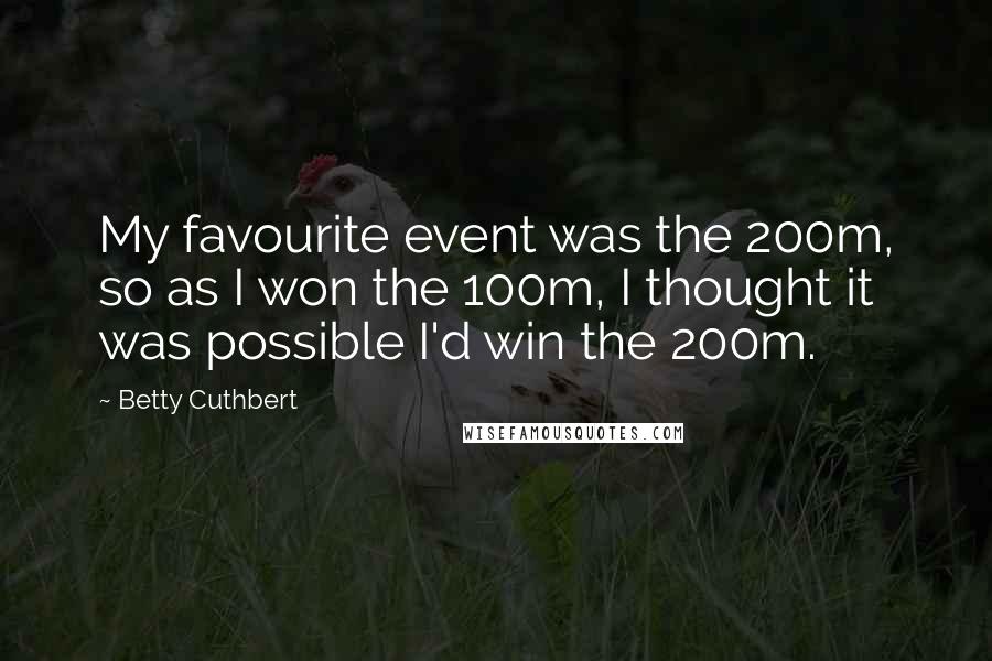 Betty Cuthbert Quotes: My favourite event was the 200m, so as I won the 100m, I thought it was possible I'd win the 200m.