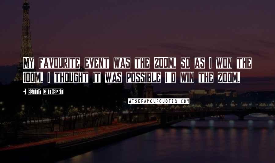 Betty Cuthbert Quotes: My favourite event was the 200m, so as I won the 100m, I thought it was possible I'd win the 200m.