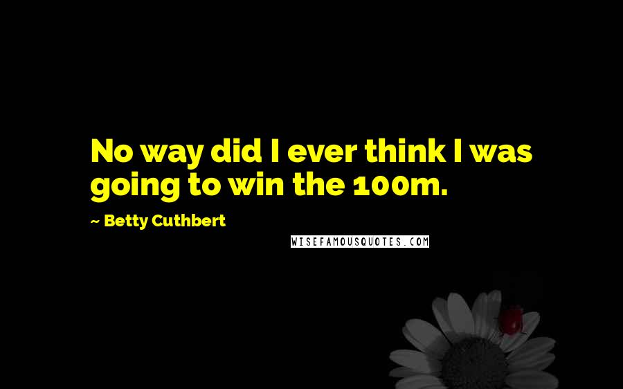 Betty Cuthbert Quotes: No way did I ever think I was going to win the 100m.