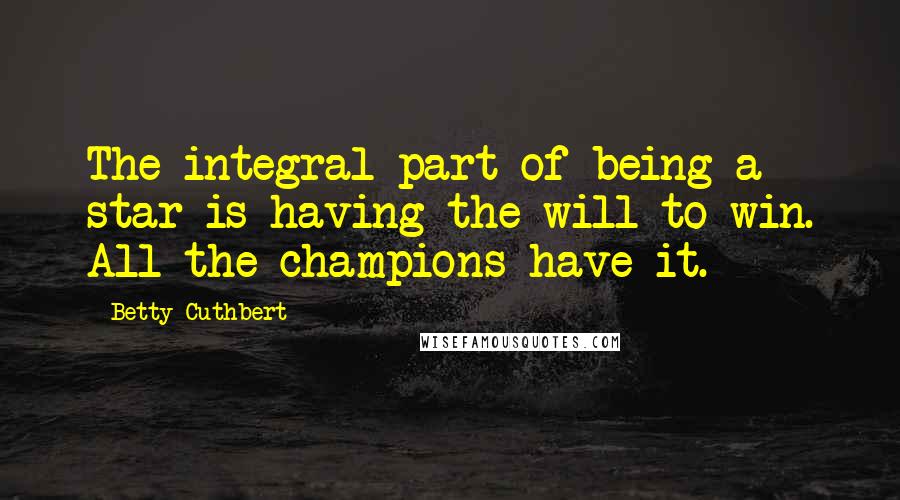 Betty Cuthbert Quotes: The integral part of being a star is having the will to win. All the champions have it.