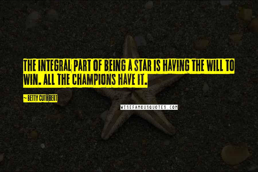 Betty Cuthbert Quotes: The integral part of being a star is having the will to win. All the champions have it.