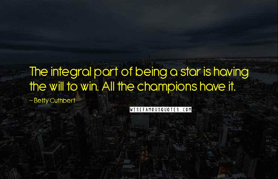 Betty Cuthbert Quotes: The integral part of being a star is having the will to win. All the champions have it.