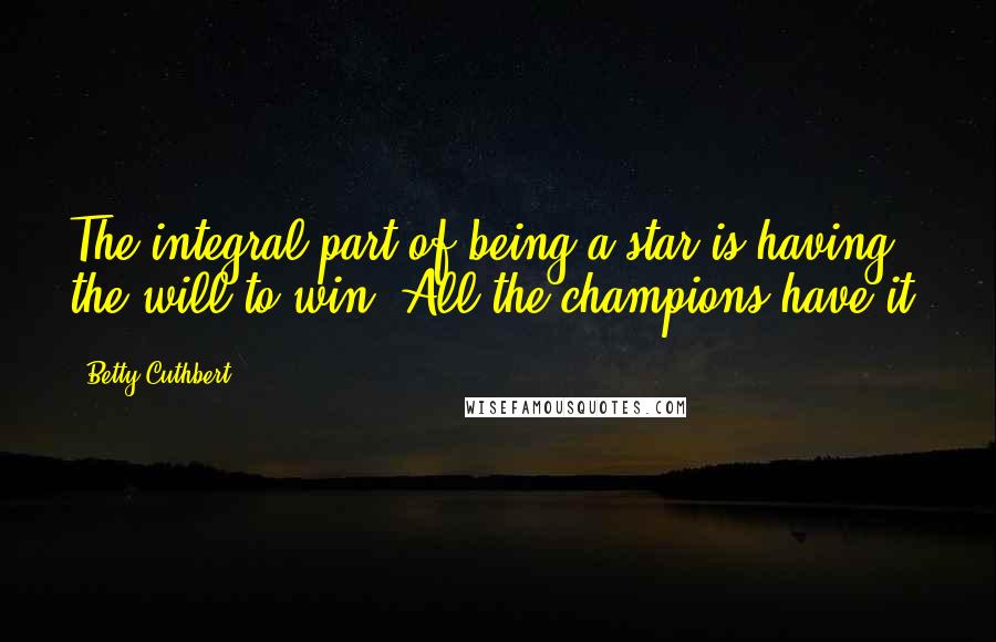 Betty Cuthbert Quotes: The integral part of being a star is having the will to win. All the champions have it.