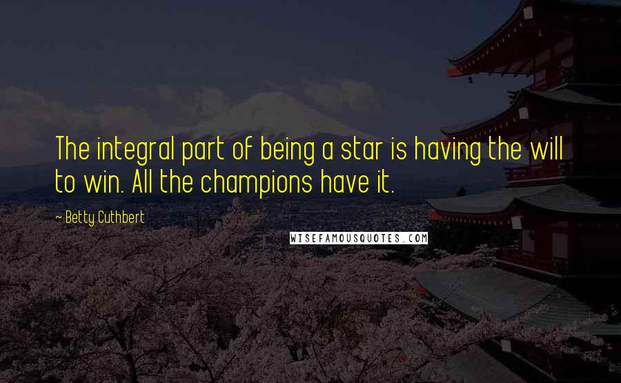 Betty Cuthbert Quotes: The integral part of being a star is having the will to win. All the champions have it.