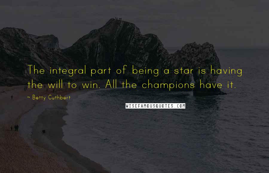 Betty Cuthbert Quotes: The integral part of being a star is having the will to win. All the champions have it.