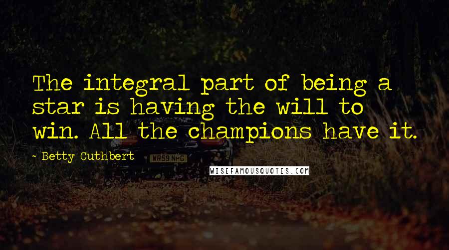 Betty Cuthbert Quotes: The integral part of being a star is having the will to win. All the champions have it.