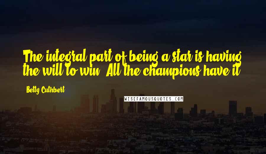 Betty Cuthbert Quotes: The integral part of being a star is having the will to win. All the champions have it.