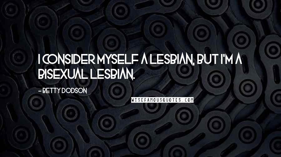 Betty Dodson Quotes: I consider myself a lesbian, but I'm a bisexual lesbian.