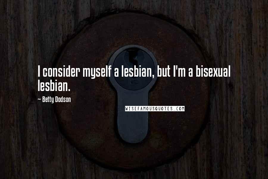 Betty Dodson Quotes: I consider myself a lesbian, but I'm a bisexual lesbian.