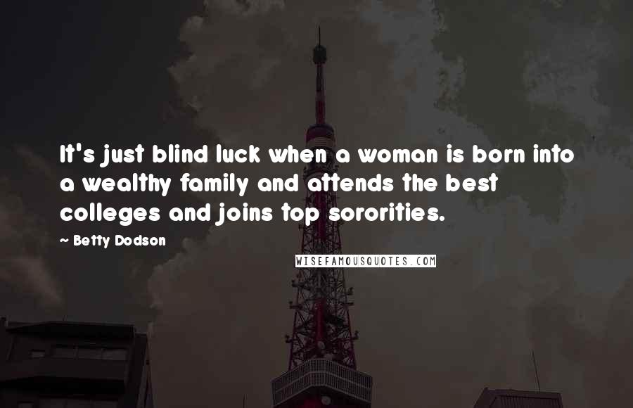 Betty Dodson Quotes: It's just blind luck when a woman is born into a wealthy family and attends the best colleges and joins top sororities.