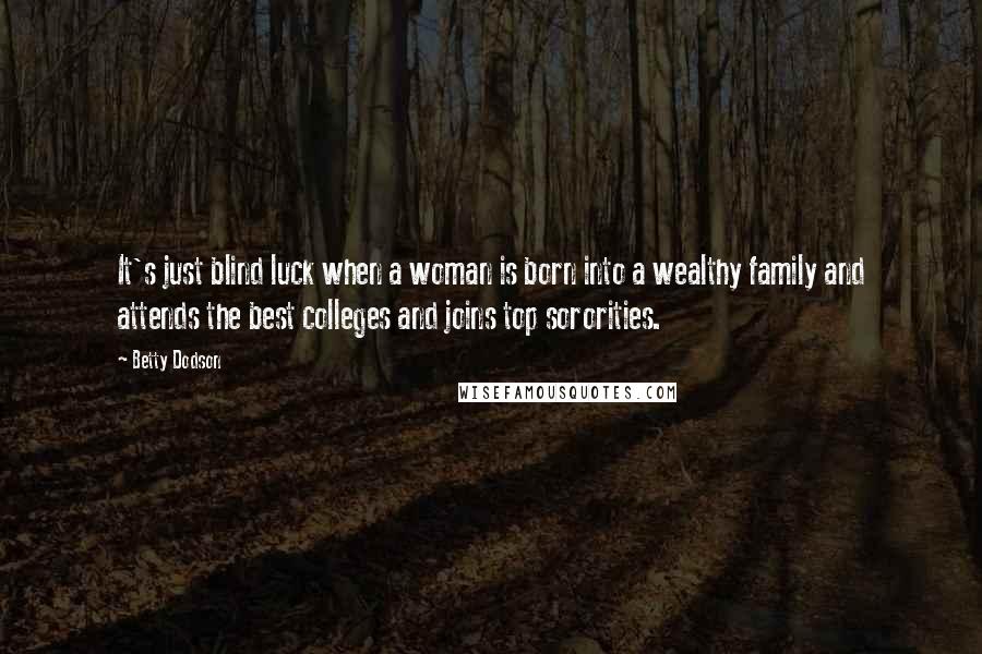 Betty Dodson Quotes: It's just blind luck when a woman is born into a wealthy family and attends the best colleges and joins top sororities.