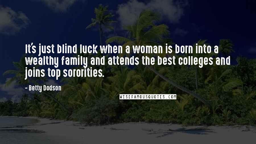 Betty Dodson Quotes: It's just blind luck when a woman is born into a wealthy family and attends the best colleges and joins top sororities.