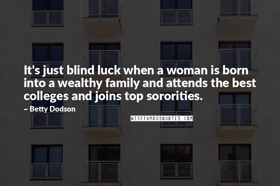 Betty Dodson Quotes: It's just blind luck when a woman is born into a wealthy family and attends the best colleges and joins top sororities.