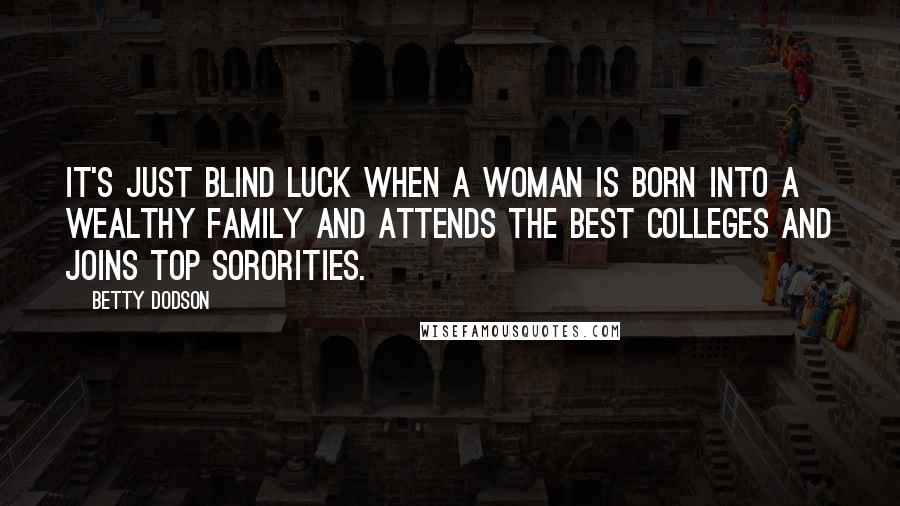 Betty Dodson Quotes: It's just blind luck when a woman is born into a wealthy family and attends the best colleges and joins top sororities.