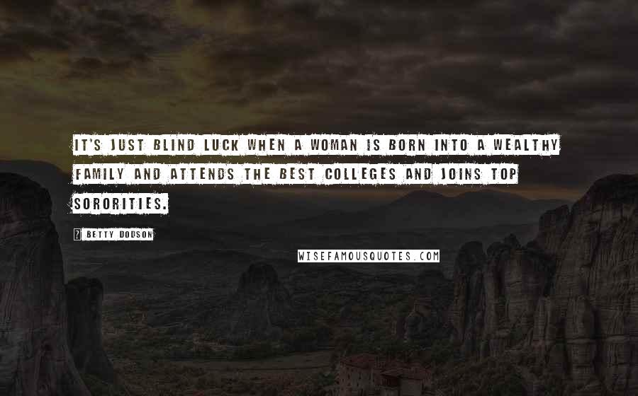 Betty Dodson Quotes: It's just blind luck when a woman is born into a wealthy family and attends the best colleges and joins top sororities.