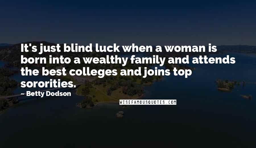 Betty Dodson Quotes: It's just blind luck when a woman is born into a wealthy family and attends the best colleges and joins top sororities.