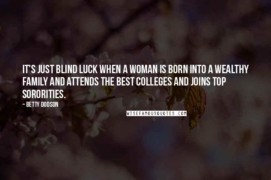 Betty Dodson Quotes: It's just blind luck when a woman is born into a wealthy family and attends the best colleges and joins top sororities.