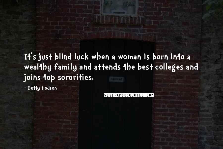 Betty Dodson Quotes: It's just blind luck when a woman is born into a wealthy family and attends the best colleges and joins top sororities.