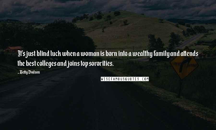 Betty Dodson Quotes: It's just blind luck when a woman is born into a wealthy family and attends the best colleges and joins top sororities.