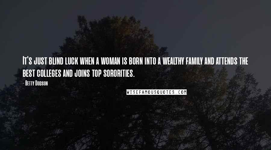 Betty Dodson Quotes: It's just blind luck when a woman is born into a wealthy family and attends the best colleges and joins top sororities.