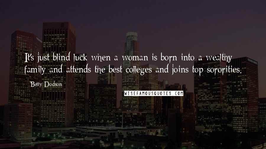 Betty Dodson Quotes: It's just blind luck when a woman is born into a wealthy family and attends the best colleges and joins top sororities.